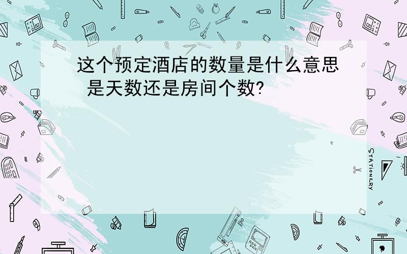 这个预定酒店的数量是什么意思 是天数还是房间个数?