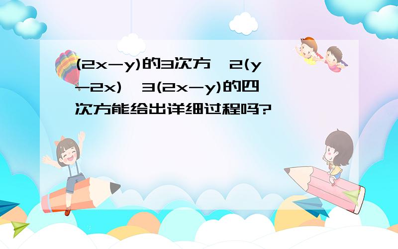 (2x-y)的3次方*2(y-2x)*3(2x-y)的四次方能给出详细过程吗?