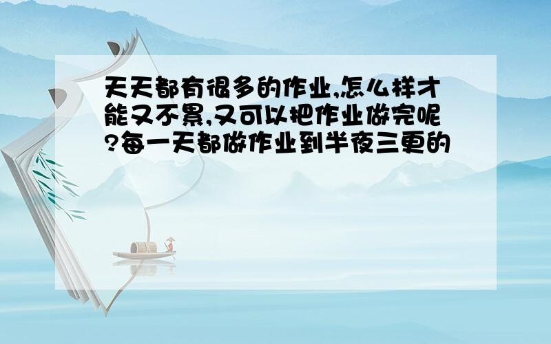 天天都有很多的作业,怎么样才能又不累,又可以把作业做完呢?每一天都做作业到半夜三更的