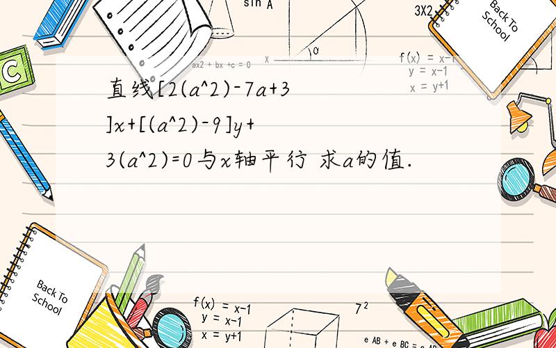 直线[2(a^2)-7a+3]x+[(a^2)-9]y+3(a^2)=0与x轴平行 求a的值.