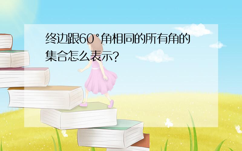 终边跟60°角相同的所有角的集合怎么表示?