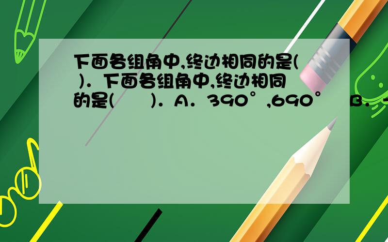 下面各组角中,终边相同的是( )．下面各组角中,终边相同的是(　　)．A．390°,690°B．－330°,750°C．480°,－420°D．3000°,－840°