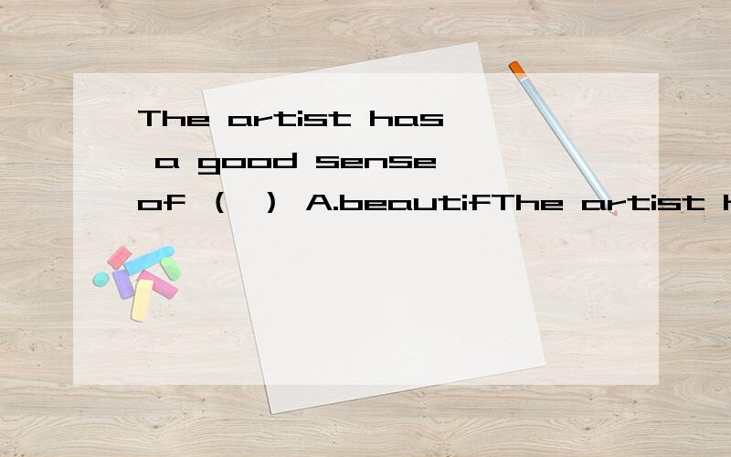 The artist has a good sense of （ ） A.beautifThe artist has a good sense of （   ）    A.beautiful  B. beautifully C.beauty   D.beauties