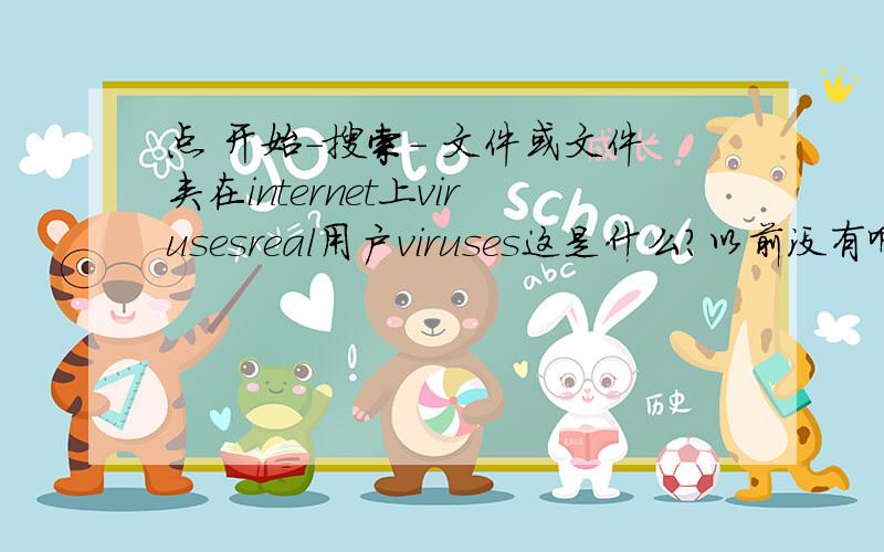 点 开始-搜索- 文件或文件夹在internet上virusesreal用户viruses这是什么?以前没有啊我点了 也什么反映都没有.谁知道这是什么 我用的KAV