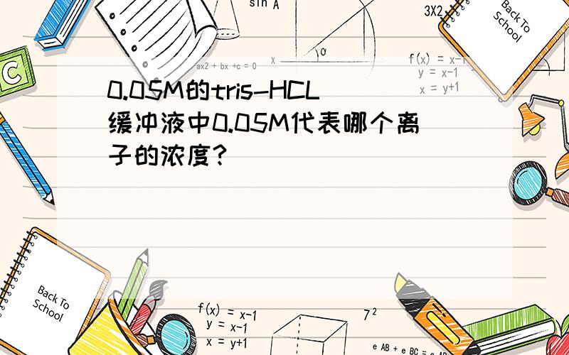 0.05M的tris-HCL缓冲液中0.05M代表哪个离子的浓度?