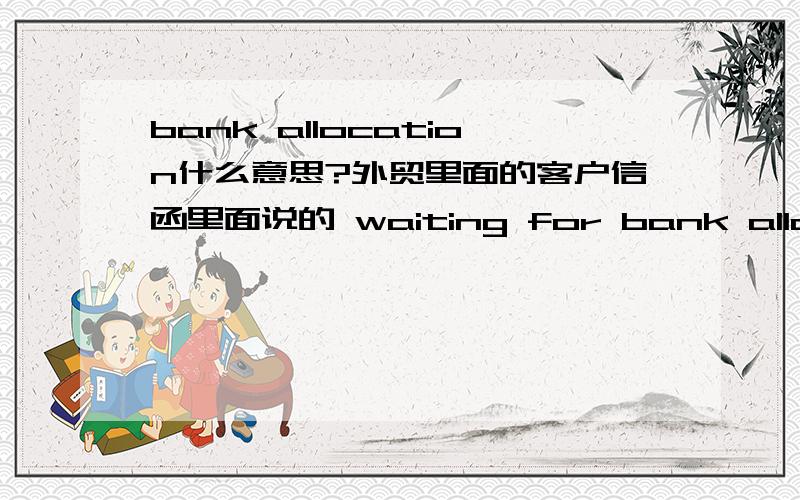 bank allocation什么意思?外贸里面的客户信函里面说的 waiting for bank allocation