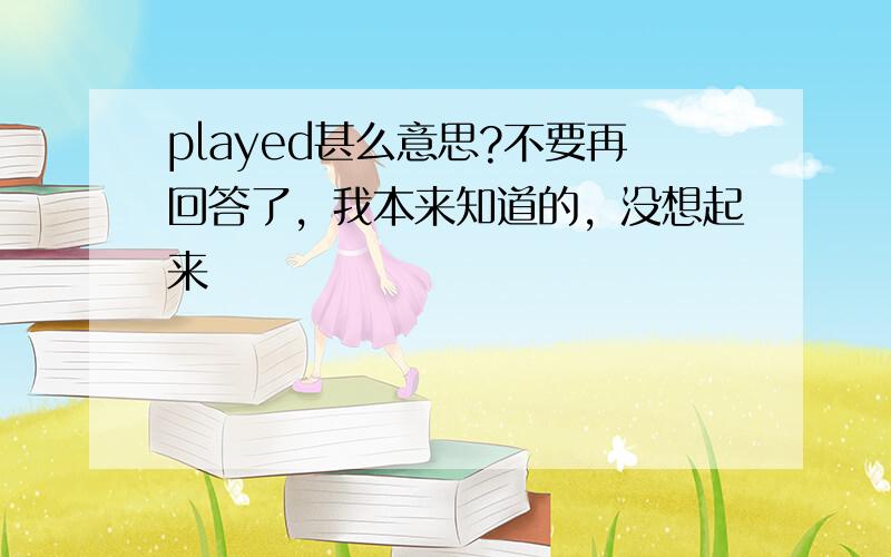 played甚么意思?不要再回答了，我本来知道的，没想起来