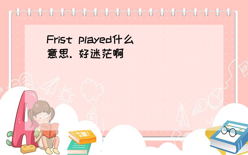 Frist played什么意思. 好迷茫啊