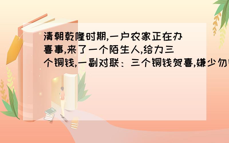 清朝乾隆时期,一户农家正在办喜事,来了一个陌生人,给力三个铜钱,一副对联：三个铜钱贺喜,嫌少勿收,收则爱财