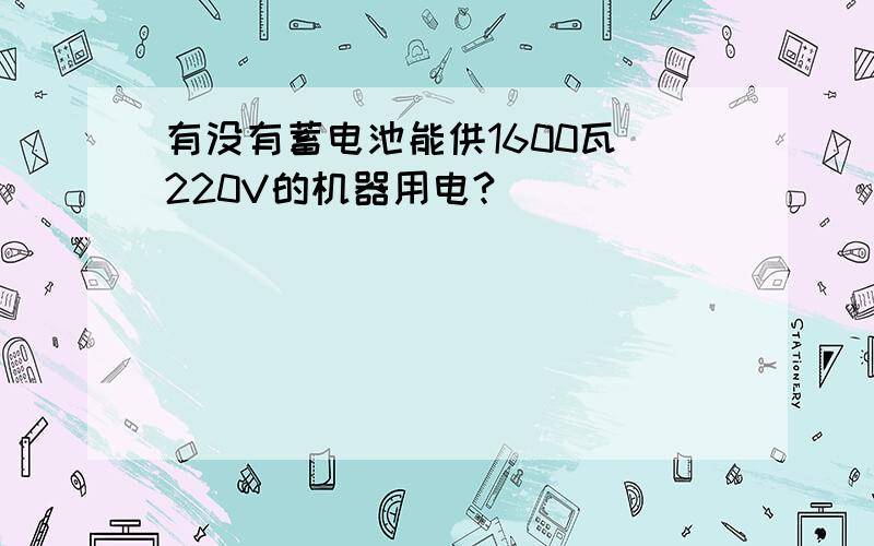 有没有蓄电池能供1600瓦 220V的机器用电?