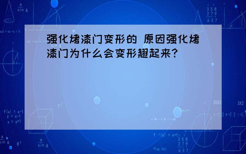 强化烤漆门变形的 原因强化烤漆门为什么会变形翘起来?