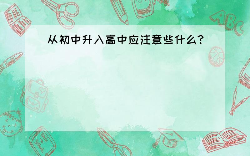 从初中升入高中应注意些什么?