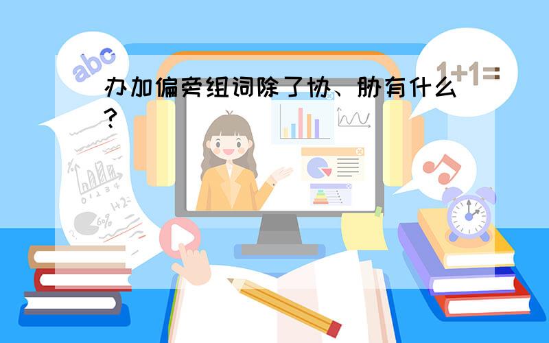 办加偏旁组词除了协、胁有什么?