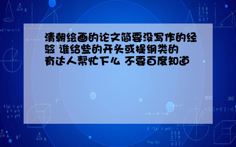 清朝绘画的论文简要没写作的经验 谁给些的开头或提纲类的 有达人帮忙下么 不要百度知道