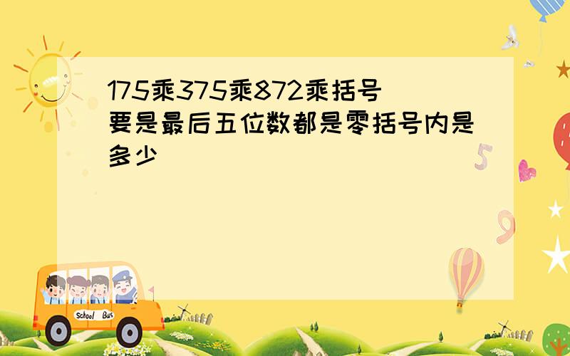 175乘375乘872乘括号要是最后五位数都是零括号内是多少