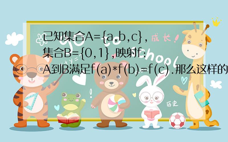 已知集合A={a,b,c},集合B={0,1},映射f:A到B满足f(a)*f(b)=f(c).那么这样的映射f:A到B有几个