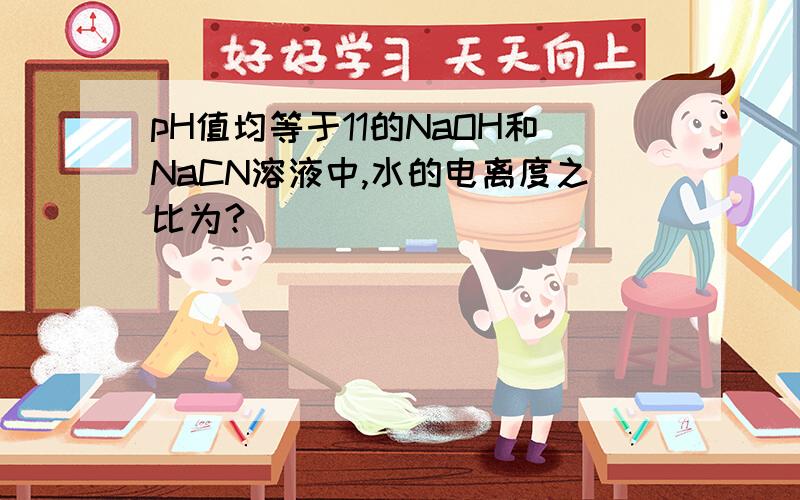 pH值均等于11的NaOH和NaCN溶液中,水的电离度之比为?