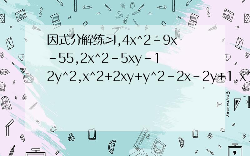 因式分解练习,4x^2-9x-55,2x^2-5xy-12y^2,x^2+2xy+y^2-2x-2y+1,x^2-4xy+4y^2-z^2-2z-1,x^2y^2-x^2-y^2+1,x^2-4x-xy+2y+4