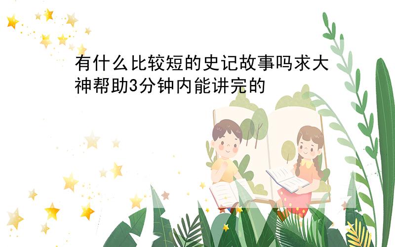 有什么比较短的史记故事吗求大神帮助3分钟内能讲完的