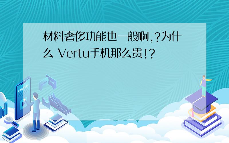 材料奢侈功能也一般啊,?为什么 Vertu手机那么贵!?