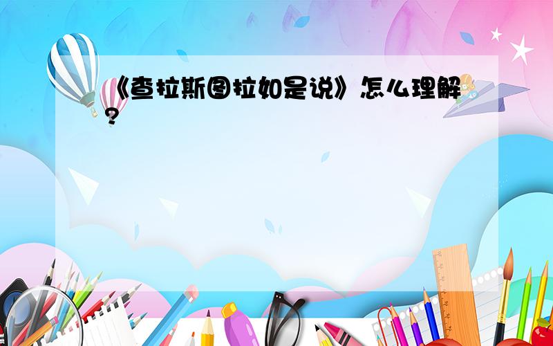 《查拉斯图拉如是说》怎么理解?