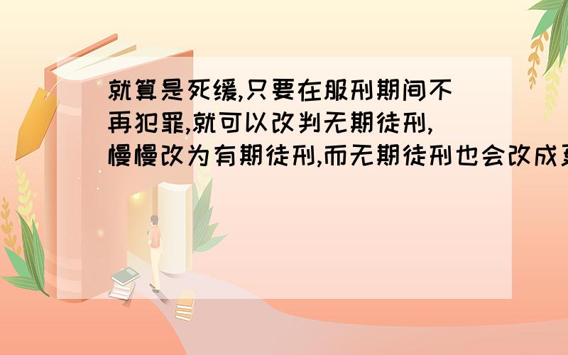 就算是死缓,只要在服刑期间不再犯罪,就可以改判无期徒刑,慢慢改为有期徒刑,而无期徒刑也会改成更短的有期徒刑,那么还有没有真正意义上的无期徒刑