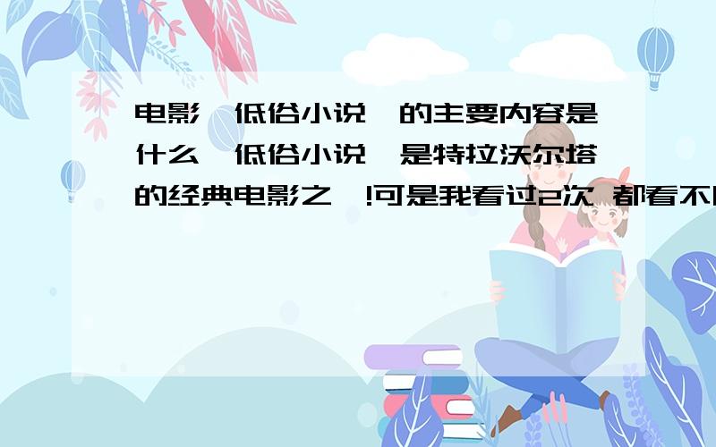 电影《低俗小说》的主要内容是什么《低俗小说》是特拉沃尔塔的经典电影之一!可是我看过2次 都看不明白其中的内容!