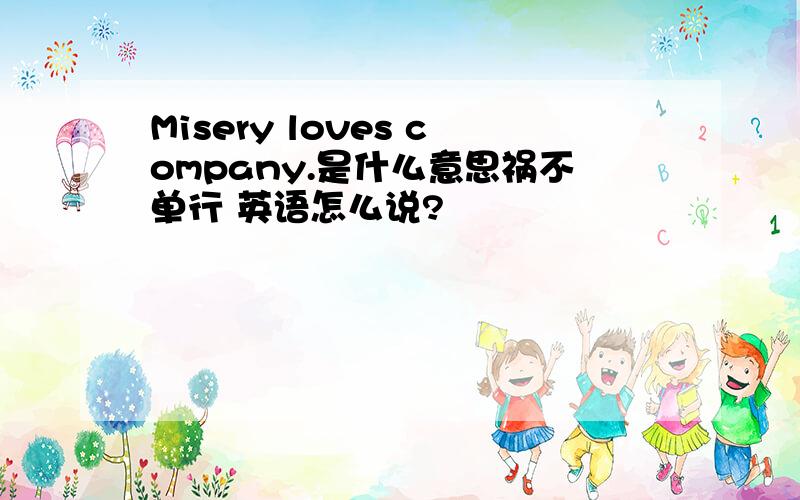 Misery loves company.是什么意思祸不单行 英语怎么说?