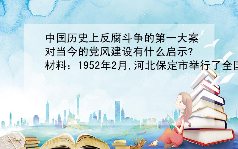 中国历史上反腐斗争的第一大案对当今的党风建设有什么启示?材料：1952年2月,河北保定市举行了全国瞩目的公审大会,判处贪污犯刘青山、张子善死刑,立即执行.……他们在担任党的领导干部