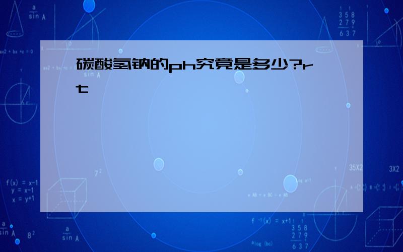 碳酸氢钠的ph究竟是多少?rt