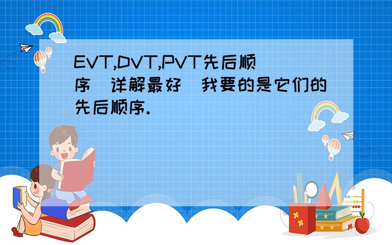 EVT,DVT,PVT先后顺序（详解最好）我要的是它们的先后顺序.