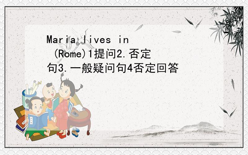 Maria lives in (Rome)1提问2.否定句3.一般疑问句4否定回答