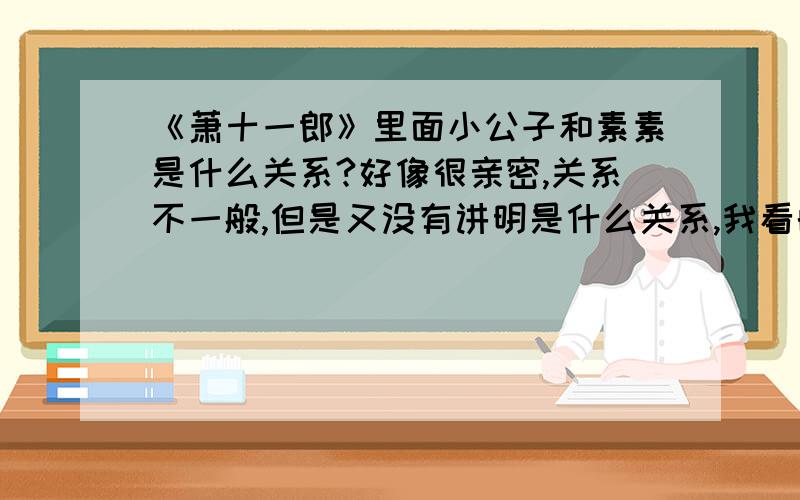 《萧十一郎》里面小公子和素素是什么关系?好像很亲密,关系不一般,但是又没有讲明是什么关系,我看的是吴奇隆版的