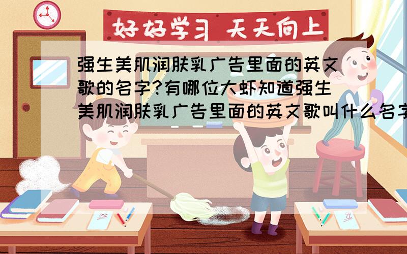 强生美肌润肤乳广告里面的英文歌的名字?有哪位大虾知道强生美肌润肤乳广告里面的英文歌叫什么名字啊?真好听 呵呵~