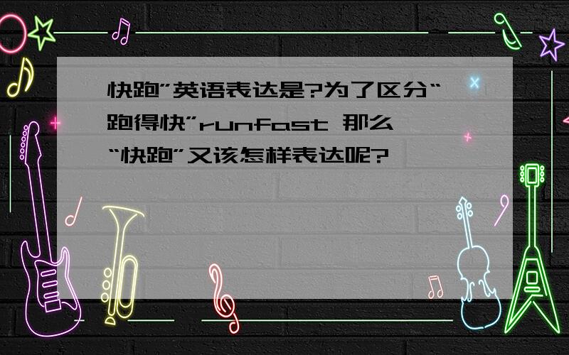 快跑”英语表达是?为了区分“跑得快”runfast 那么“快跑”又该怎样表达呢?