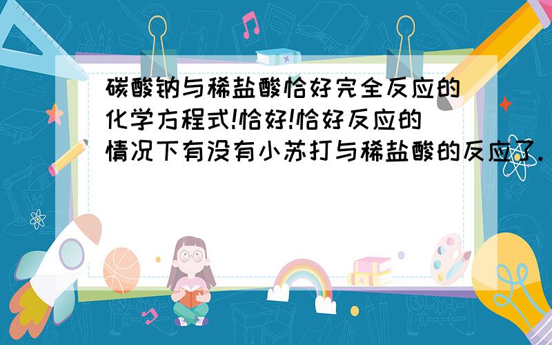 碳酸钠与稀盐酸恰好完全反应的化学方程式!恰好!恰好反应的情况下有没有小苏打与稀盐酸的反应了.