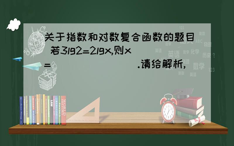 关于指数和对数复合函数的题目 若3lg2=2lgx,则x=________.请给解析,