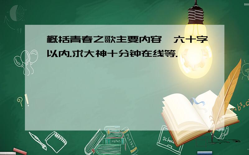 概括青春之歌主要内容,六十字以内.求大神十分钟在线等.