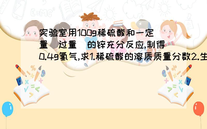 实验室用100g稀硫酸和一定量（过量）的锌充分反应,制得0.4g氢气,求1.稀硫酸的溶质质量分数2.生成物溶质的质量分数