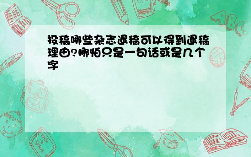 投稿哪些杂志退稿可以得到退稿理由?哪怕只是一句话或是几个字