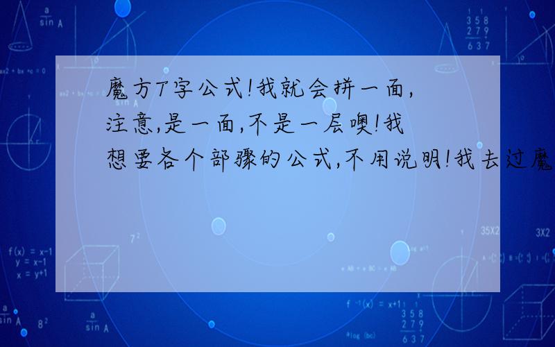 魔方T字公式!我就会拼一面,注意,是一面,不是一层噢!我想要各个部骤的公式,不用说明!我去过魔方小站了,那个视频话和动作足足差了1分钟,看的和做的不是一个部骤!晕死我了,如果站长看到了