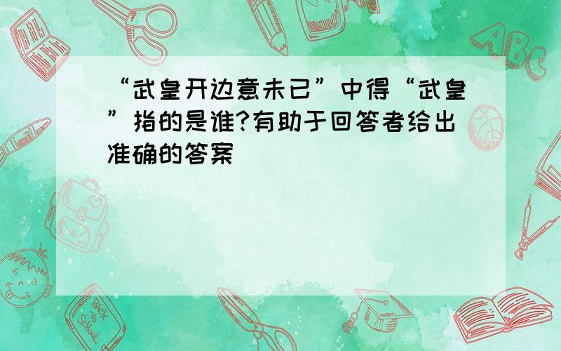 “武皇开边意未已”中得“武皇”指的是谁?有助于回答者给出准确的答案