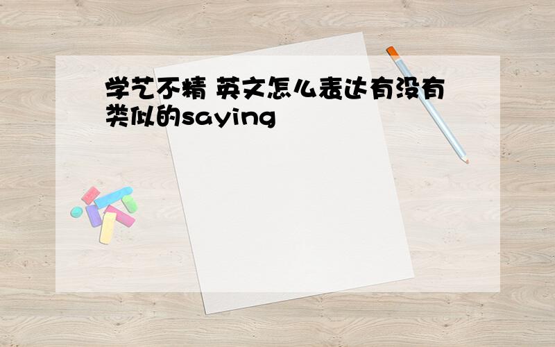 学艺不精 英文怎么表达有没有类似的saying