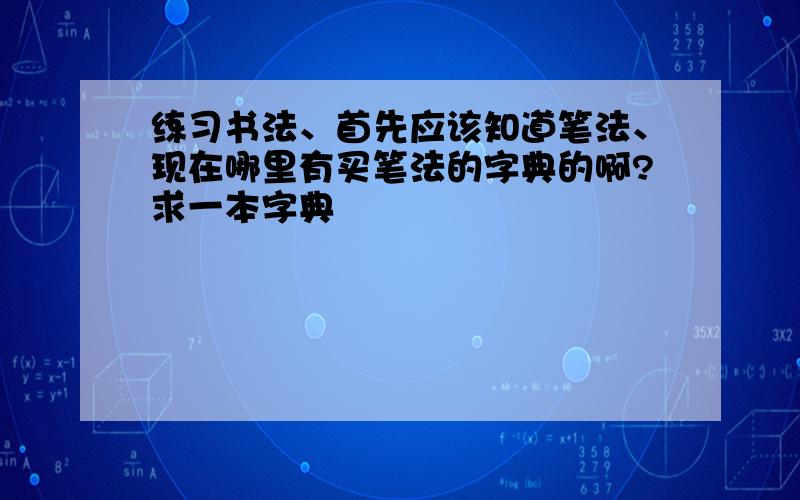 练习书法、首先应该知道笔法、现在哪里有买笔法的字典的啊?求一本字典