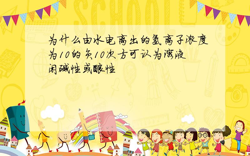 为什么由水电离出的氢离子浓度为10的负10次方可认为溶液闲碱性或酸性