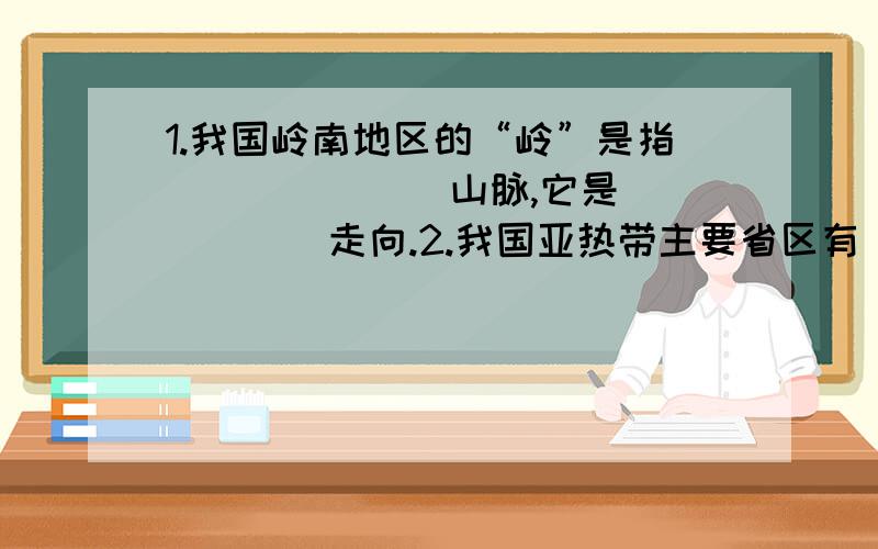 1.我国岭南地区的“岭”是指_______山脉,它是______走向.2.我国亚热带主要省区有________、________、________、___________、_________________3.我国暖温区主要省区有___________________________________________________