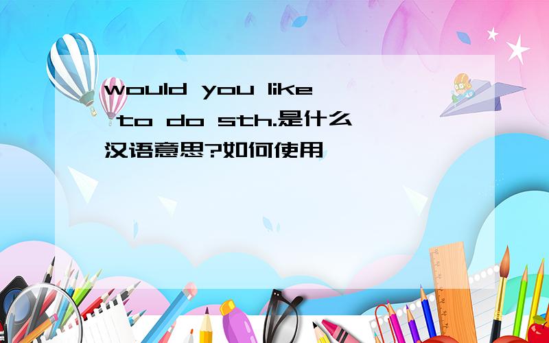 would you like to do sth.是什么汉语意思?如何使用