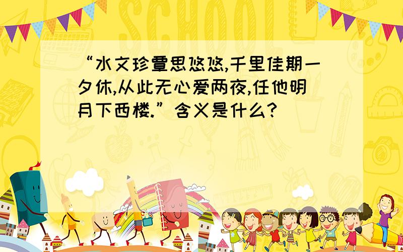 “水文珍覃思悠悠,千里佳期一夕休,从此无心爱两夜,任他明月下西楼.”含义是什么?