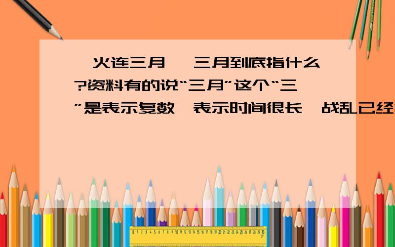 烽火连三月, 三月到底指什么?资料有的说“三月”这个“三”是表示复数,表示时间很长,战乱已经持续了很长的时间了.有的说这首诗是三月写的,是说安史之乱开始到了现在的三月份. 哪个说