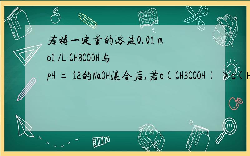 若将一定量的溶液0.01 mol /L CH3COOH与pH = 12的NaOH混合后,若c(CH3COOH) >c(H+)则混合液可能呈——性?